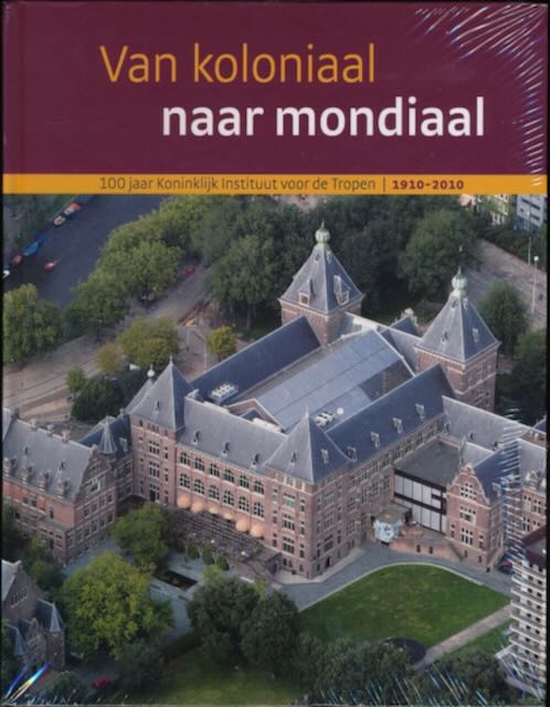 Muskens, Roeland - Van Koloniaal naar Mondiaal: 100 jaar Koninklijk Instituut voor de Tropen 1910-2010.