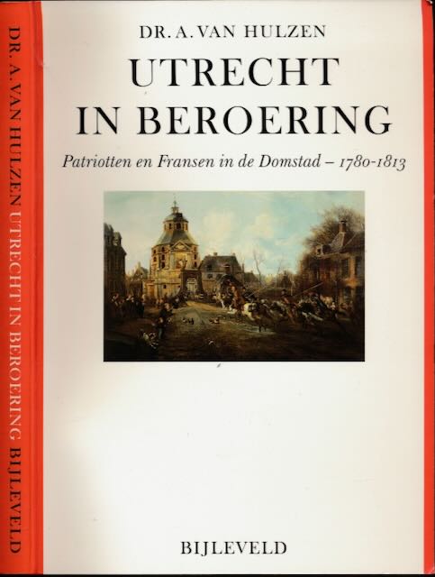 Hulzen, Dr. A. van. - Utrecht in Beroering: Patriotten en Fransen in de Domstad - 1780-1813.