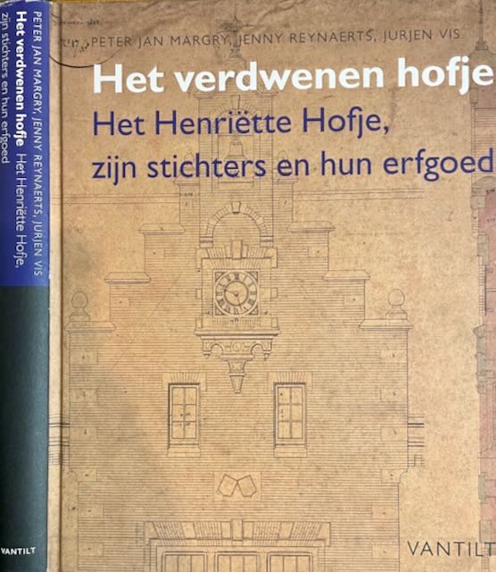Margry, Peter Jan & Jenny Reynaerts, Jurjen Vis. - Het Verdwenen Hofje: Het Henritte Hofje, zijn stichters en hun erfgoed.