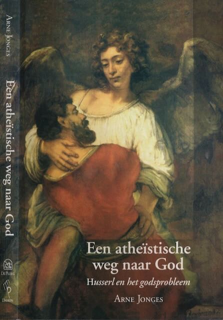 Jonges, Arne - Een Athestische Weg naar God: Husserl en het godsprobleem.