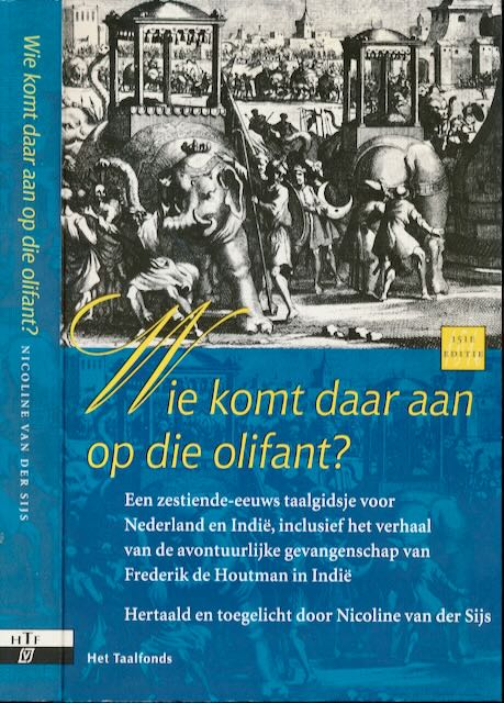Sijs, Nicoline van der - Wie komt daar aan op die Olifant?: Een zestiende-eeuws taalgidsje voor Nederland en Indi, inclusief het verhaal van de avontuurlijke gevangenschap van Frederik de Houtman in Indi.