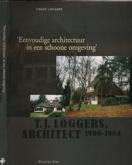 Loggers, Tineke - Eenvoudige Architectuur in een Schone Omgeving: T.J. Lodgers. Architect 1900-1984.