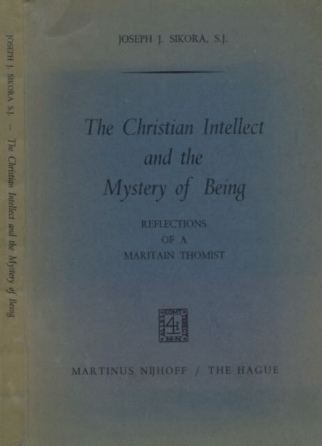 Sikora, Joseph J - The Christian Intellect and the Mystery of Being: Reflections of a Maritain Thomist.