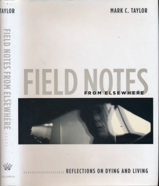 Taylor, Mark C - Field Notes from Elswhere: Reflections on dying and living.