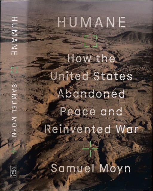 Moyn, Samuel - Humane: How the United States abandonded peace and reinvented war.