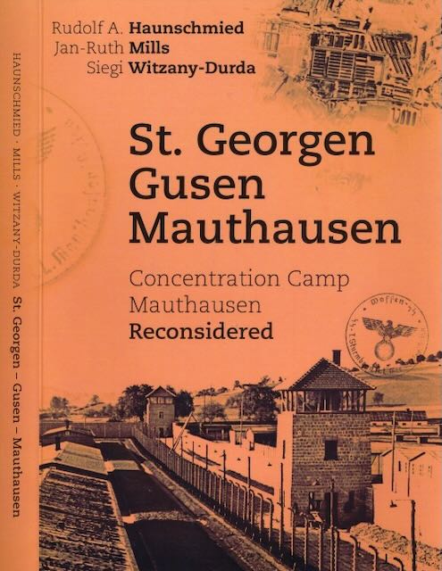 Haunschmied, Rudolf A. & Jan-Ruth Mills; Siegi Witzany-Durda - St. Georgen-Gusen-Mauthausen: Concentration Camp Mauthausen reconsidered.