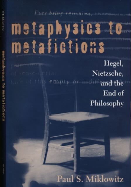 Miklowitz, Paul S - Metaphysics to Metafictions: Hegel, Nietzsche and the end of philosophy.