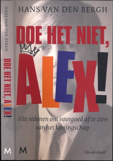 Bergh, Hans van den - Doe Het Niet, Alex! Alle redenen om voorgoed af te zien van het koningschap.