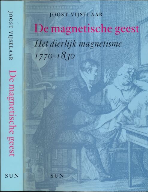 Vijselaar, Joost - De Magnetische Geest: Het dierlijke magnetisme 1770-1830.