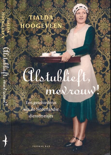 Hoogeveen, Tialda - Alstublieft, mevrouw!: Een geschiedenis van de Nederlandse dienstmeisjes.