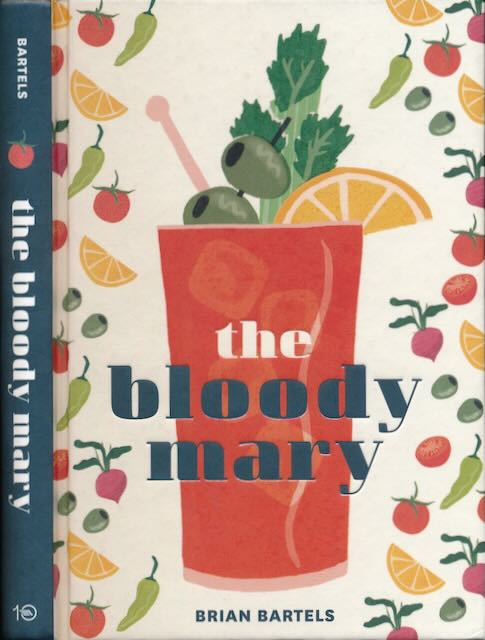 Bartels, Brian - The Bloody Mary: The lore and legend of a cocktail classic, with recipes for brunch and beyond.