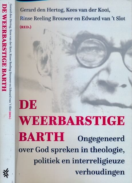 Hertog, Gerard den & Kees van der Kooi, Rinse Reeling Brouwer en Edward van 't Slot (redactie) - De Weerbarstige Barth: Ongegeneerd over God spreken in theologie, politiek en interreligieuze verhoudingen.