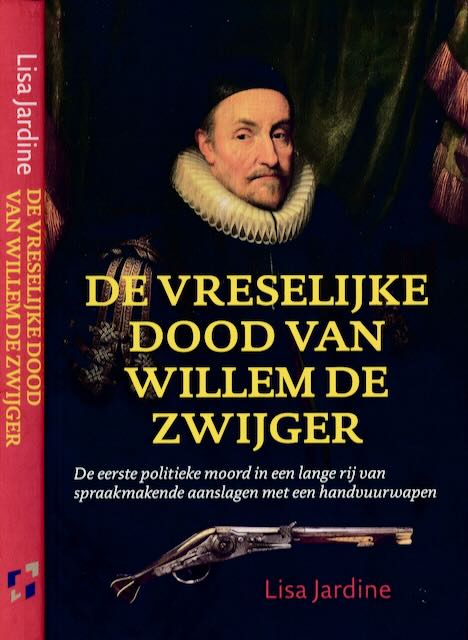 Jardine, Lisa - De Vreselijke dood van Willem de Zwijger: De eerste politieke moord in een lange rij van spraakmakende aanslagen met een handvuurwapen.
