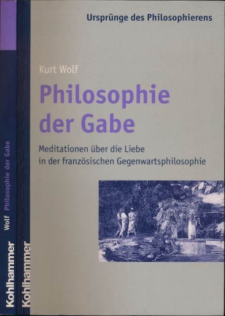 Wolf, Kurt - Philosophie der Gabe: Meditationen ber die Liebe in der franzsischen Gegenwartsphilosophie.