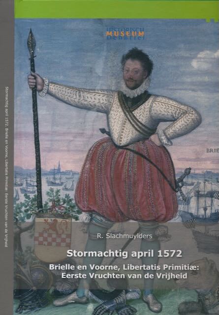 Slachmuyders, R - Stormachtig april 1572: Brielle en Voorne, Libertatis Primitiae. Eerste vruchten van de vrijheid.