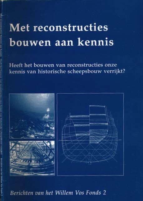 Moeyes, Gerbrand, Frits Loomeijer, Tristan Mostert e.a. (red.). - Met Reconstructies Bouwen aan Kennis: Heeft het bouwen van reconstructies onze kennis van historische scheepsbouw verrijkt?.