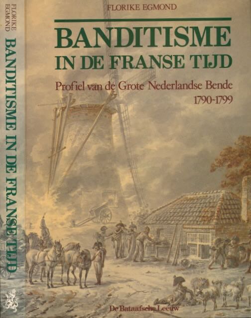 Egmond, Florike - Banditisme in de Franse Tijd: Profiel van de Grote Nederlandse Bende 1790-1799.