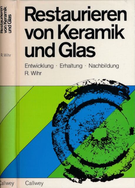 Wihr, Rolf - Restaurieren von Kermaik und Glas: Entwicklung - Erhaltung - Nachbildung.