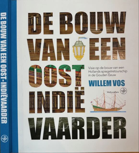 Vos, Willem (tekst en illustraties) - De Bouw van een Oost-Indivaarder: Visie op de bouw van een Hollands spiegelretourschip in de Gouden Eeuw.