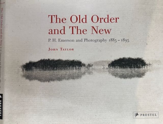 Taylor, John - The Old Order and The New: P.H. Emerson and photography 1885-1895.