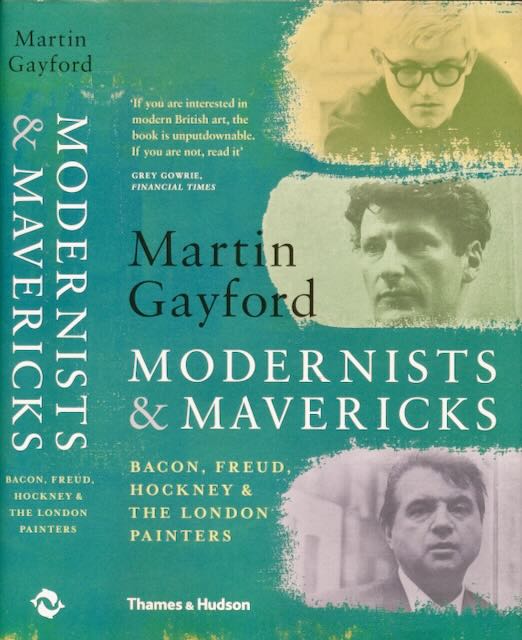 Gayford, Martin - Modernists & mavericks: Bacon, Freud, Hockney & the London painters.