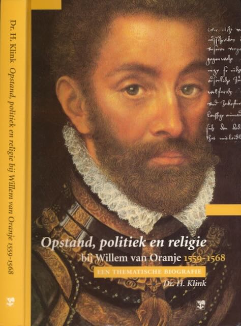 Klink, Dr. H. - Opstand, politiek en religie bij Willem van Oranje 1559-1568: Een thematische biografie.