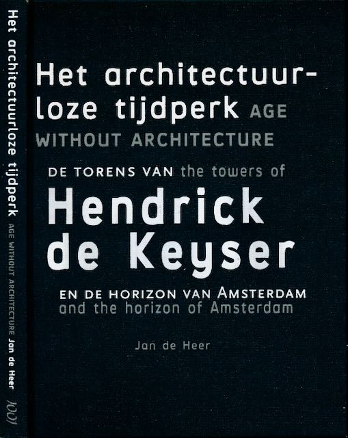 Heer, Jan de - Het architectuurloze tijdperk De Torens van Hendrck de Keijser: En de Horizon van Amsterdam.