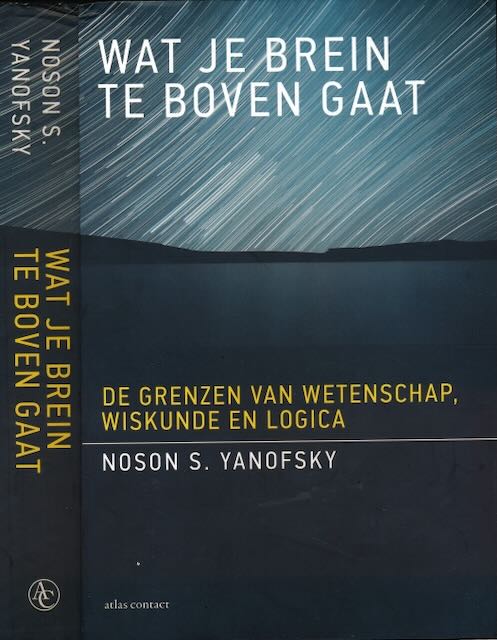 Yanofsky, Noson S. - Wat je Brein te boven gaat : De grenzen van wetenschap, wiskunde en logica.