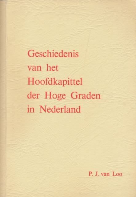 Loo, P.J. van - Geschiedenis van het Hoofdkapittel der Hoge Graden in Nederland.
