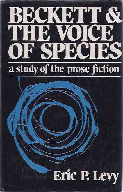 Levy, Eric P - Beckett and the Voice of Species. A study of the prose fiction.